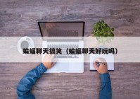 蝙蝠聊天搞笑（蝙蝠聊天好玩吗）