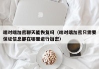 端对端加密聊天能恢复吗（端对端加密只需要保证信息都在哪里进行加密）
