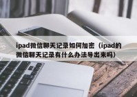 ipad微信聊天记录如何加密（ipad的微信聊天记录有什么办法导出来吗）