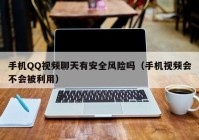 手机QQ视频聊天有安全风险吗（手机视频会不会被利用）