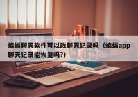 蝙蝠聊天软件可以改聊天记录吗（蝙蝠app聊天记录能恢复吗?）