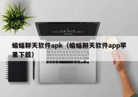 蝙蝠聊天软件apk（蝙蝠聊天软件app苹果下载）