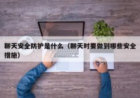 聊天安全防护是什么（聊天时要做到哪些安全措施）