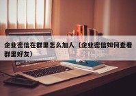 企业密信在群里怎么加人（企业密信如何查看群里好友）