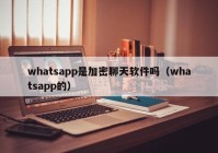 whatsapp是加密聊天软件吗（whatsapp的）