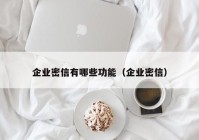企业密信有哪些功能（企业密信）