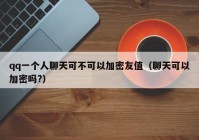 qq一个人聊天可不可以加密友值（聊天可以加密吗?）