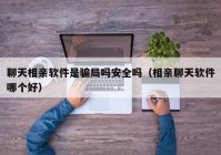 聊天相亲软件是骗局吗安全吗（相亲聊天软件哪个好）
