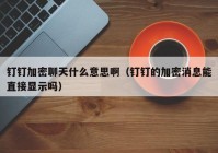钉钉加密聊天什么意思啊（钉钉的加密消息能直接显示吗）