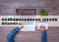 拼多多和客服聊天免费吗安全吗（拼多多客服聊天软件叫什么）