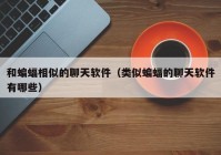 和蝙蝠相似的聊天软件（类似蝙蝠的聊天软件有哪些）