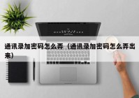通讯录加密码怎么弄（通讯录加密码怎么弄出来）