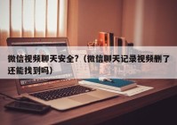 微信视频聊天安全?（微信聊天记录视频删了还能找到吗）