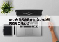 google聊天通信安全（google聊天交友工具app）