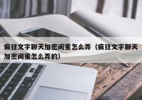 疯狂文字聊天加密闺蜜怎么弄（疯狂文字聊天加密闺蜜怎么弄的）