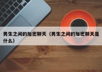 男生之间的加密聊天（男生之间的加密聊天是什么）