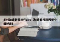 即时加密聊天软件app（加密软件聊天哪个最好用）