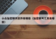 小众加密聊天软件有哪些（加密聊天工具有哪些）
