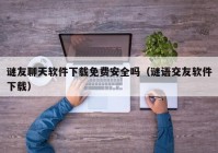 谜友聊天软件下载免费安全吗（谜语交友软件下载）