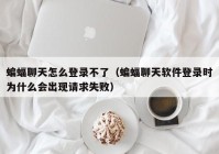 蝙蝠聊天怎么登录不了（蝙蝠聊天软件登录时为什么会出现请求失败）