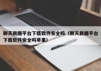 聊天截图平台下载软件安全吗（聊天截图平台下载软件安全吗苹果）