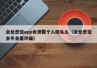 企业密信app会泄露个人隐私么（企业密信会不会是诈骗）