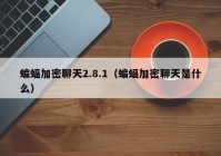 蝙蝠加密聊天2.8.1（蝙蝠加密聊天是什么）