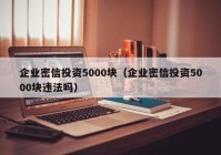 企业密信投资5000块（企业密信投资5000块违法吗）