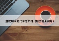 加密聊天的代号怎么打（加密聊天符号）