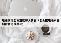 电话微信怎么加密聊天内容（怎么把电话设置到微信可以拔号）