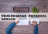 苹果怎么把微信聊天加密（苹果手机微信怎么加密聊天记录）