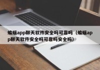 蝙蝠app聊天软件安全吗可靠吗（蝙蝠app聊天软件安全吗可靠吗安全吗）