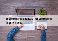 端到端加密聊天hitalk（端到端加密聊天软件合法吗）