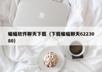 蝙蝠软件聊天下载（下载蝙蝠聊天6223080）