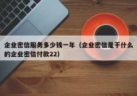 企业密信服务多少钱一年（企业密信是干什么的企业密信付款22）