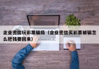 企业密信玩彩票骗局（企业密信买彩票被骗怎么把钱要回来）