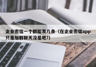 企业密信一个群能发几条（在企业密信app只是加群聊天没是吧?）
