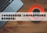 小米有通讯加密功能（小米手机通讯录权限设置在哪里设置）