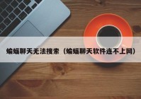 蝙蝠聊天无法搜索（蝙蝠聊天软件连不上网）