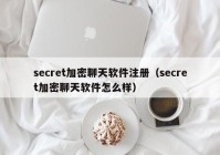 secret加密聊天软件注册（secret加密聊天软件怎么样）