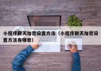小程序聊天加密设置方法（小程序聊天加密设置方法有哪些）