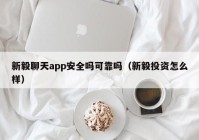 新毅聊天app安全吗可靠吗（新毅投资怎么样）