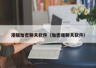 港版加密聊天软件（加密端聊天软件）