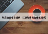 红旗加密电台通讯（红旗加密电台通讯错误）