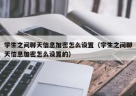 学生之间聊天信息加密怎么设置（学生之间聊天信息加密怎么设置的）