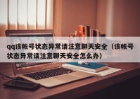 qq该帐号状态异常请注意聊天安全（该帐号状态异常请注意聊天安全怎么办）