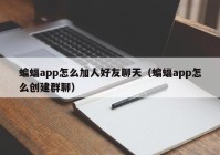 蝙蝠app怎么加人好友聊天（蝙蝠app怎么创建群聊）