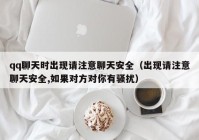 qq聊天时出现请注意聊天安全（出现请注意聊天安全,如果对方对你有骚扰）