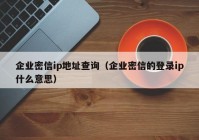 企业密信ip地址查询（企业密信的登录ip什么意思）