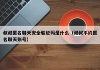 叔叔匿名聊天安全验证码是什么（叔叔不约匿名聊天账号）